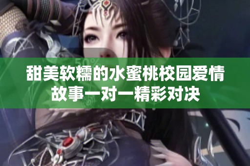 甜美軟糯的水蜜桃校園愛情故事一對(duì)一精彩對(duì)決