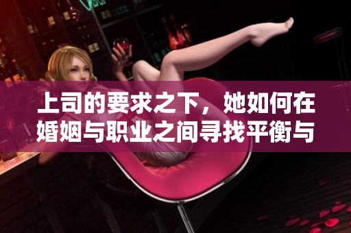 上司的要求之下，她如何在婚姻與職業(yè)之間尋找平衡與滿足