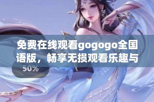 免費(fèi)在線觀看gogogo全國語版，暢享無損觀看樂趣與精彩內(nèi)容