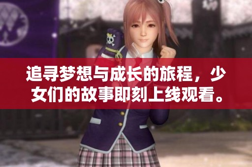 追尋夢(mèng)想與成長(zhǎng)的旅程，少女們的故事即刻上線觀看。