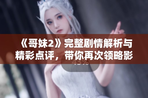 《哥妹2》完整劇情解析與精彩點評，帶你再次領(lǐng)略影片魅力所在