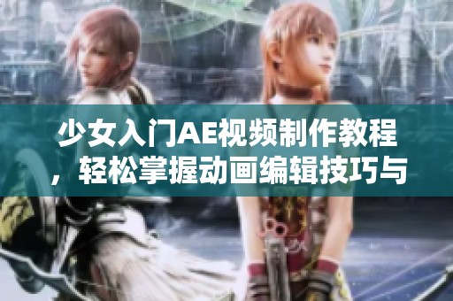 少女入門AE視頻制作教程，輕松掌握動(dòng)畫編輯技巧與創(chuàng)意表達(dá)