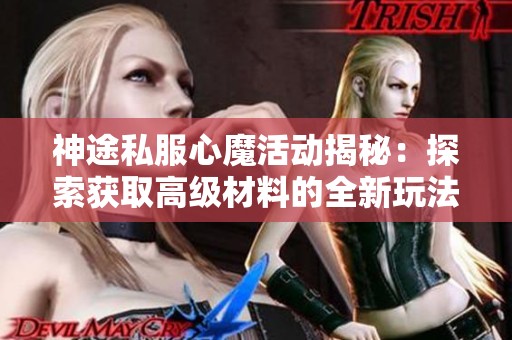 神途私服心魔活動(dòng)揭秘：探索獲取高級(jí)材料的全新玩法與技巧