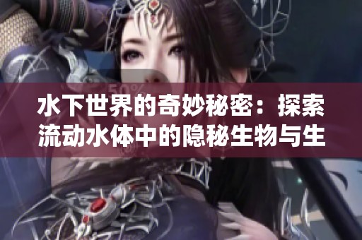 水下世界的奇妙秘密：探索流動(dòng)水體中的隱秘生物與生態(tài)系統(tǒng)