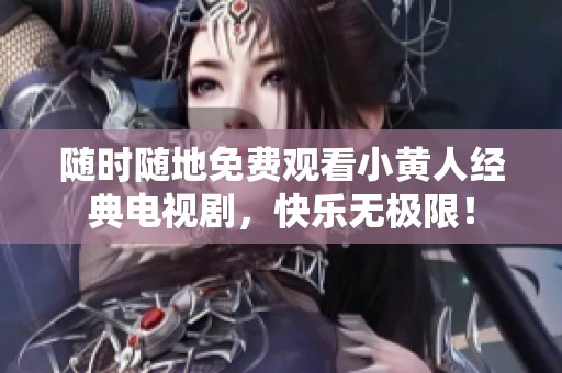 隨時隨地免費觀看小黃人經(jīng)典電視劇，快樂無極限！