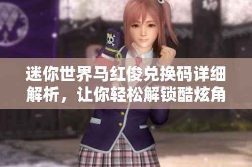 迷你世界馬紅俊兌換碼詳細(xì)解析，讓你輕松解鎖酷炫角色體驗(yàn)