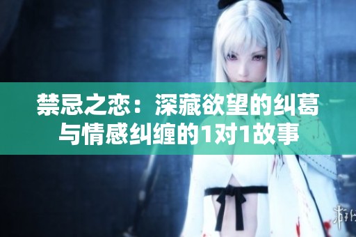 禁忌之戀：深藏欲望的糾葛與情感糾纏的1對(duì)1故事
