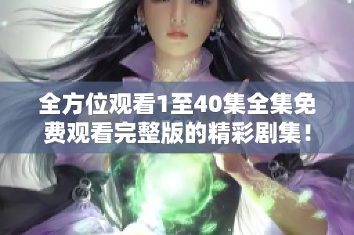 全方位觀看1至40集全集免費(fèi)觀看完整版的精彩劇集！