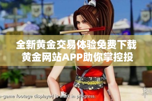 全新黃金交易體驗(yàn)免費(fèi)下載 黃金網(wǎng)站APP助你掌控投資機(jī)會(huì)