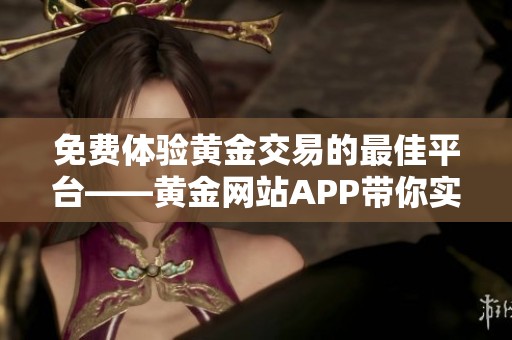 免費體驗黃金交易的最佳平臺——黃金網站APP帶你實現(xiàn)財富自由