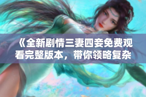 《全新劇情三妻四妾免費(fèi)觀看完整版本，帶你領(lǐng)略復(fù)雜情感糾葛》