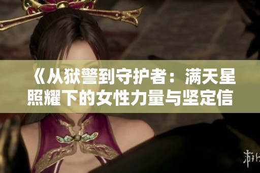 《從獄警到守護(hù)者：滿(mǎn)天星照耀下的女性力量與堅(jiān)定信念》