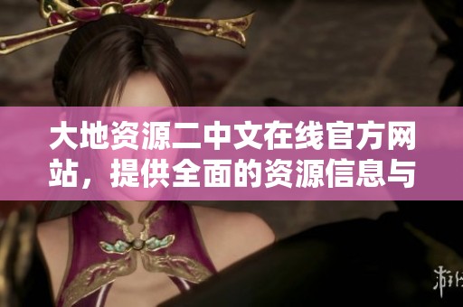 大地資源二中文在線官方網(wǎng)站，提供全面的資源信息與服務(wù)平臺