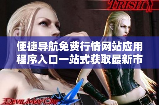 便捷導(dǎo)航免費行情網(wǎng)站應(yīng)用程序入口一站式獲取最新市場資訊