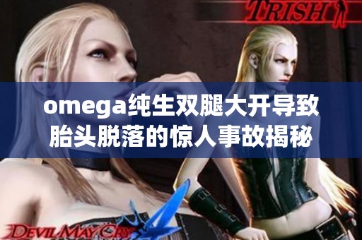 omega純生雙腿大開導(dǎo)致胎頭脫落的驚人事故揭秘