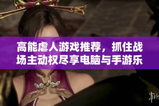 高能虐人游戲推薦，抓住戰(zhàn)場主動權(quán)盡享電腦與手游樂趣！