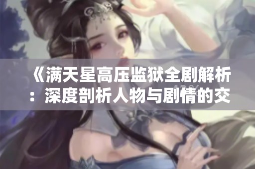 《滿天星高壓監(jiān)獄全劇解析：深度剖析人物與劇情的交織》