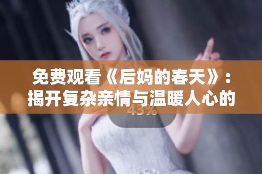 免費觀看《后媽的春天》：揭開復雜親情與溫暖人心的感人故事