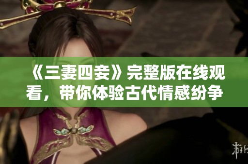 《三妻四妾》完整版在線觀看，帶你體驗古代情感紛爭的精彩故事