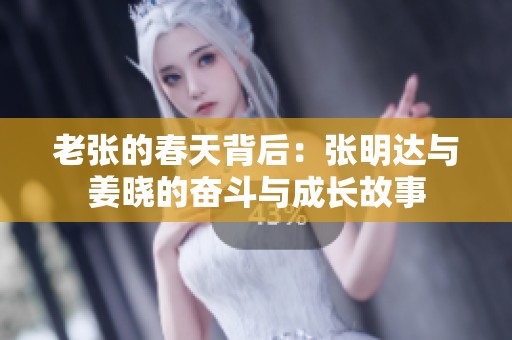 老張的春天背后：張明達與姜曉的奮斗與成長故事