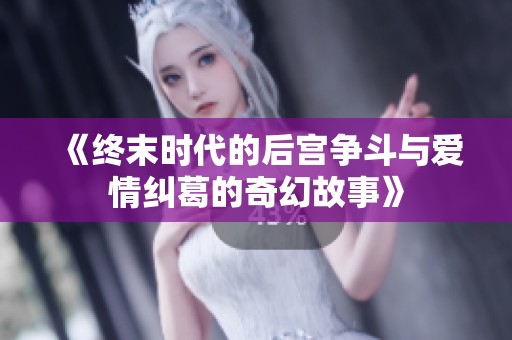 《終末時(shí)代的后宮爭斗與愛情糾葛的奇幻故事》
