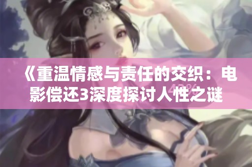 《重溫情感與責任的交織：電影償還3深度探討人性之謎》
