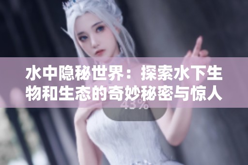 水中隱秘世界：探索水下生物和生態(tài)的奇妙秘密與驚人發(fā)現(xiàn)