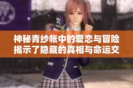 神秘青紗帳中的愛戀與冒險(xiǎn)揭示了隱藏的真相與命運(yùn)交錯的故事