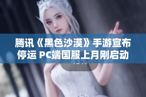 騰訊《黑色沙漠》手游宣布停運(yùn) PC端國服上月剛啟動公測引發(fā)關(guān)注 騰訊《黑色沙漠》手游宣布停運(yùn) PC端國服上月剛啟動公測引發(fā)關(guān)注