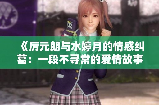 《厲元朗與水婷月的情感糾葛：一段不尋常的愛情故事》