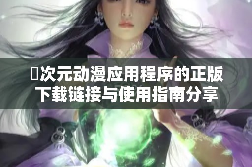 囧次元?jiǎng)勇?yīng)用程序的正版下載鏈接與使用指南分享