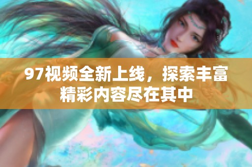 97視頻全新上線，探索豐富精彩內(nèi)容盡在其中