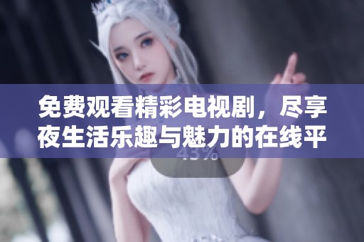 免費(fèi)觀看精彩電視劇，盡享夜生活樂趣與魅力的在線平臺