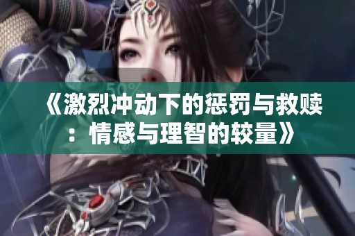 《激烈沖動(dòng)下的懲罰與救贖：情感與理智的較量》
