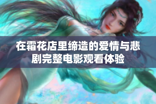在霜花店里締造的愛情與悲劇完整電影觀看體驗