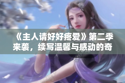 《主人請(qǐng)好好疼愛(ài)》第二季來(lái)襲，續(xù)寫溫馨與感動(dòng)的奇妙旅程！