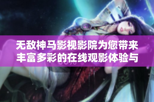 無(wú)敵神馬影視影院為您帶來(lái)豐富多彩的在線(xiàn)觀(guān)影體驗(yàn)與精彩內(nèi)容