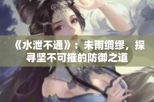 《水泄不通》：未雨綢繆，探尋堅不可摧的防御之道