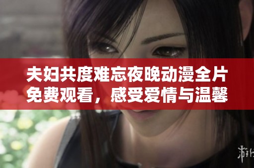 夫婦共度難忘夜晚動(dòng)漫全片免費(fèi)觀看，感受愛(ài)情與溫馨的故事