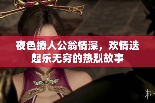 夜色撩人公翁情深，歡情迭起樂(lè)無(wú)窮的熱烈故事