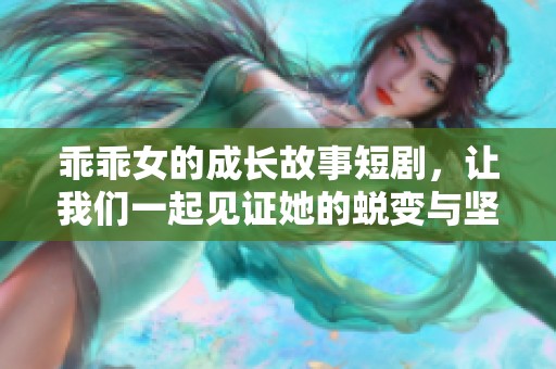 乖乖女的成長故事短劇，讓我們一起見證她的蛻變與堅(jiān)強(qiáng)