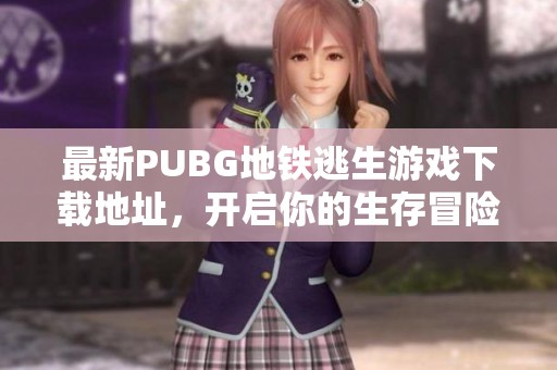 最新PUBG地鐵逃生游戲下載地址，開啟你的生存冒險(xiǎn)之旅！