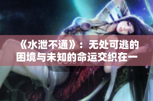 《水泄不通》：無處可逃的困境與未知的命運交織在一起