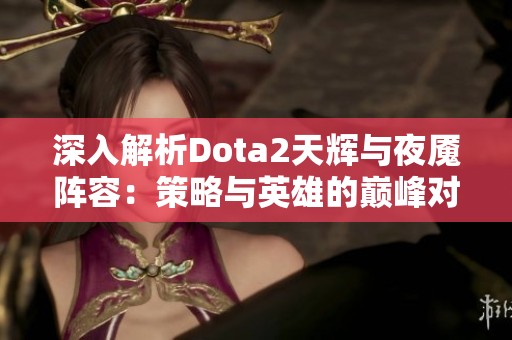 深入解析Dota2天輝與夜魘陣容：策略與英雄的巔峰對決之路