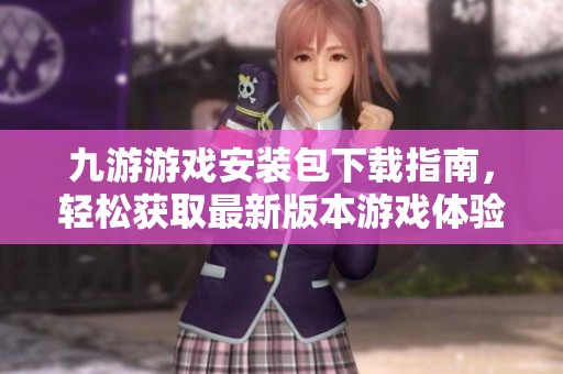 九游游戲安裝包下載指南，輕松獲取最新版本游戲體驗(yàn)
