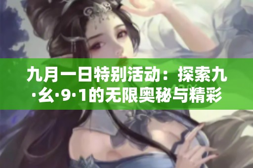九月一日特別活動(dòng)：探索九·幺·9·1的無限奧秘與精彩瞬間