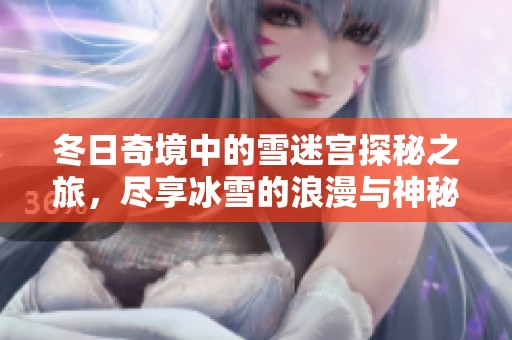冬日奇境中的雪迷宮探秘之旅，盡享冰雪的浪漫與神秘