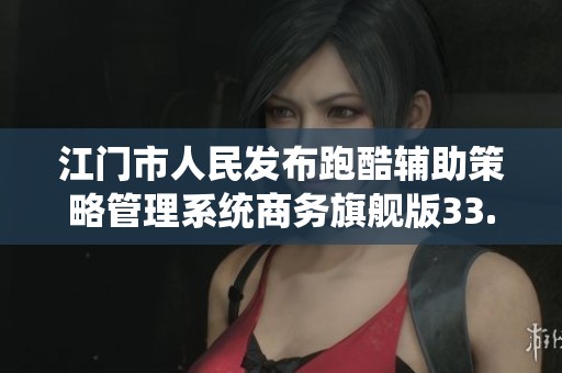江門市人民發(fā)布跑酷輔助策略管理系統(tǒng)商務(wù)旗艦版33.26.8更新動(dòng)態(tài)