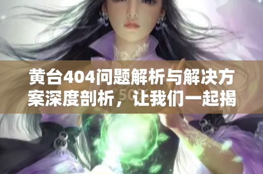 黃臺404問題解析與解決方案深度剖析，讓我們一起揭開背后的真相