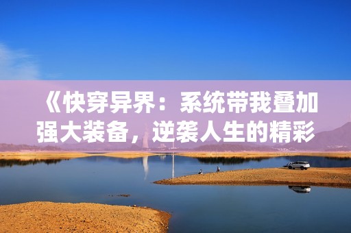 《快穿異界：系統(tǒng)帶我疊加強(qiáng)大裝備，逆襲人生的精彩旅程》